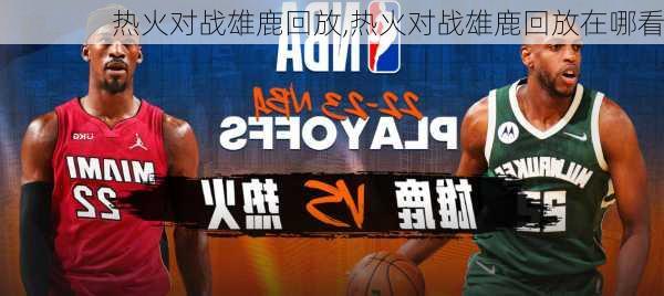 热火对战雄鹿回放,热火对战雄鹿回放在哪看