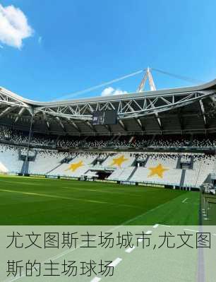 尤文图斯主场城市,尤文图斯的主场球场
