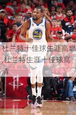 杜兰特十佳球生涯高燃,杜兰特生涯十佳球高清