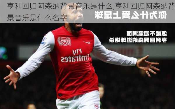 亨利回归阿森纳背景音乐是什么,亨利回归阿森纳背景音乐是什么名字