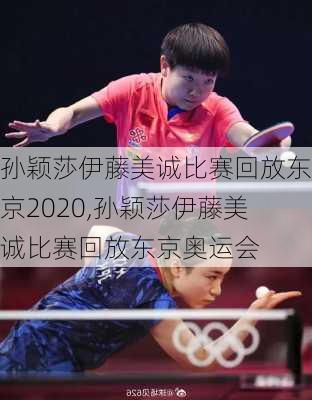 孙颖莎伊藤美诚比赛回放东京2020,孙颖莎伊藤美诚比赛回放东京奥运会
