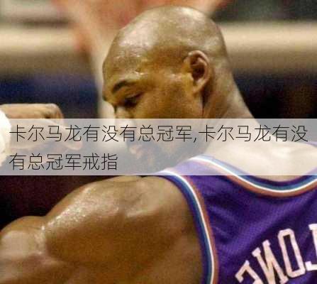 卡尔马龙有没有总冠军,卡尔马龙有没有总冠军戒指