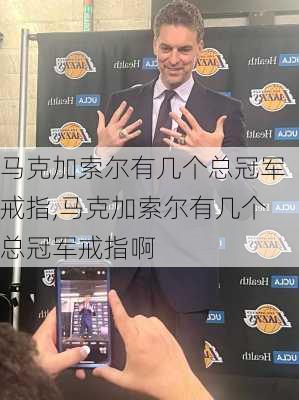 马克加索尔有几个总冠军戒指,马克加索尔有几个总冠军戒指啊