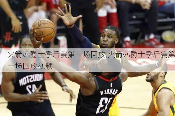火箭vs爵士季后赛第一场回放,火箭vs爵士季后赛第一场回放视频