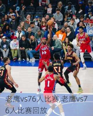 老鹰vs76人比赛,老鹰vs76人比赛回放