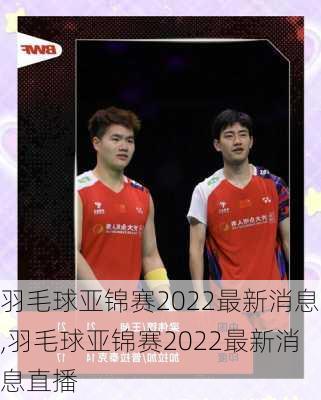 羽毛球亚锦赛2022最新消息,羽毛球亚锦赛2022最新消息直播