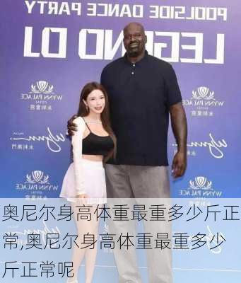 奥尼尔身高体重最重多少斤正常,奥尼尔身高体重最重多少斤正常呢