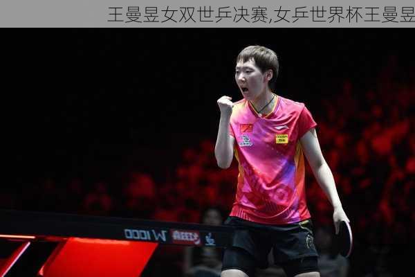 王曼昱女双世乒决赛,女乒世界杯王曼昱