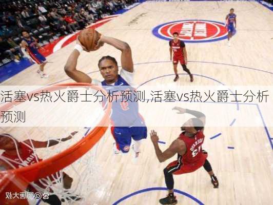 活塞vs热火爵士分析预测,活塞vs热火爵士分析预测