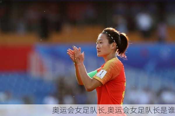 奥运会女足队长,奥运会女足队长是谁