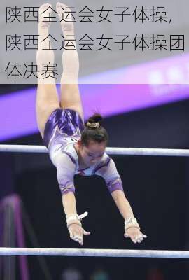 陕西全运会女子体操,陕西全运会女子体操团体决赛