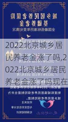 2022北京城乡居民养老金涨了吗,2022北京城乡居民养老金涨了吗现在