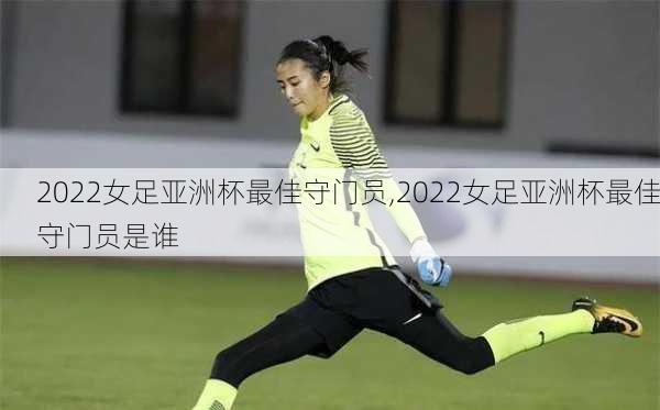 2022女足亚洲杯最佳守门员,2022女足亚洲杯最佳守门员是谁