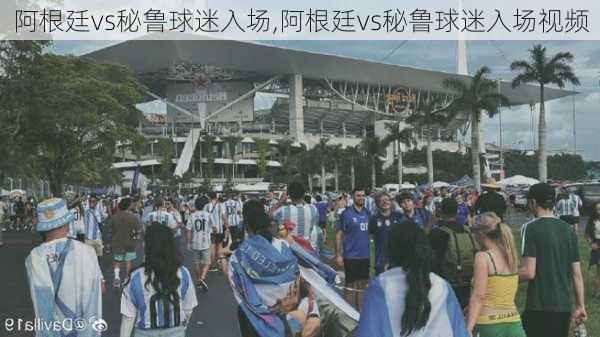 阿根廷vs秘鲁球迷入场,阿根廷vs秘鲁球迷入场视频