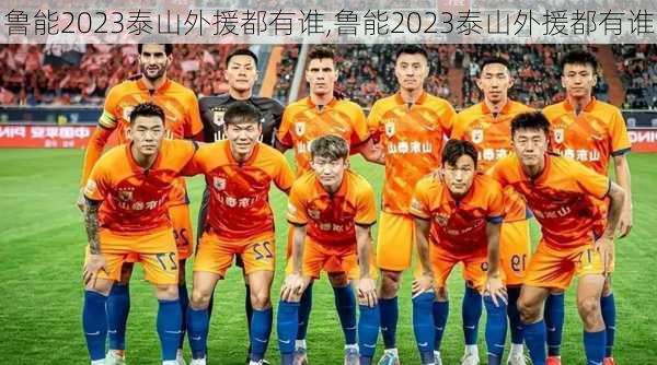 鲁能2023泰山外援都有谁,鲁能2023泰山外援都有谁