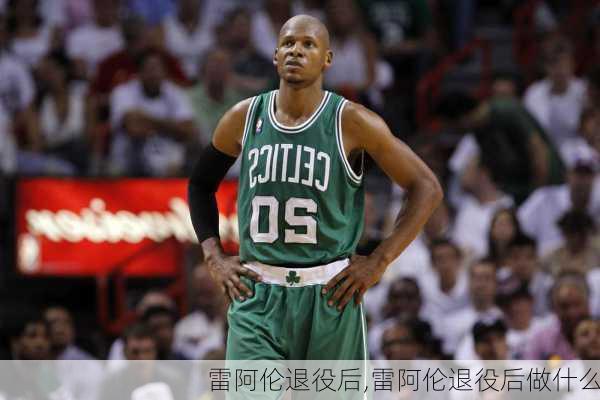雷阿伦退役后,雷阿伦退役后做什么
