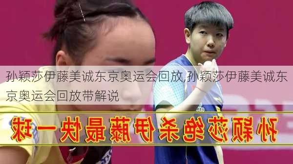 孙颖莎伊藤美诚东京奥运会回放,孙颖莎伊藤美诚东京奥运会回放带解说