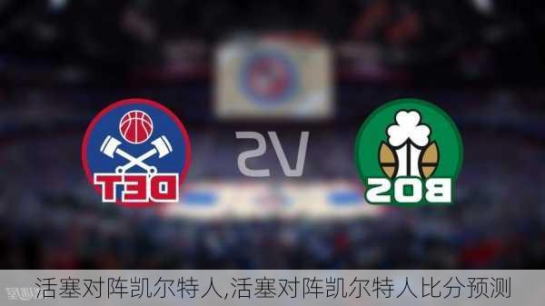活塞对阵凯尔特人,活塞对阵凯尔特人比分预测