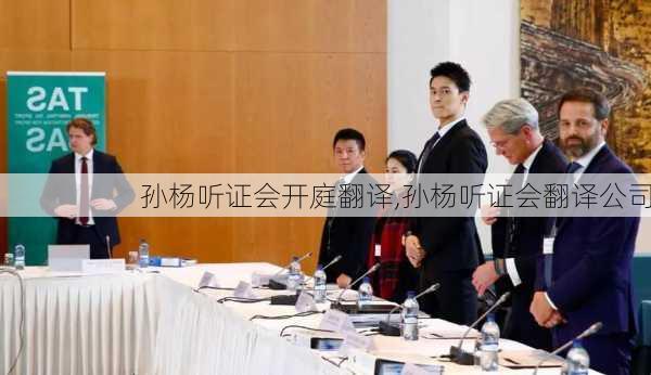 孙杨听证会开庭翻译,孙杨听证会翻译公司