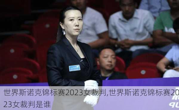世界斯诺克锦标赛2023女裁判,世界斯诺克锦标赛2023女裁判是谁